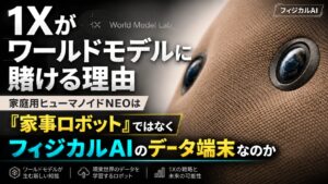 1Xがワールドモデルに賭ける理由。家庭用ヒューマノイドNEOは「家事ロボット」ではなく、フィジカルAIのデータ端末なのか