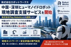 株式会社ロボットワークス、中国・深圳ヒューマノイドロボット現地調査支援サービスを開始