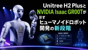 Unitree H2 PlusとNVIDIA Isaac GR00Tが示すヒューマノイドロボット開発の新段階