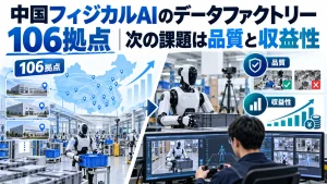 中国フィジカルAIのデータファクトリー106拠点｜次の課題は品質と収益性